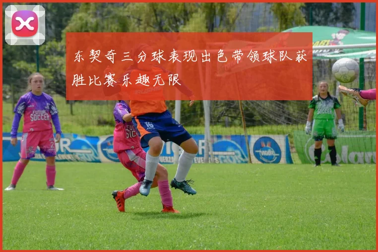 东契奇三分球表现出色带领球队获胜比赛乐趣无限