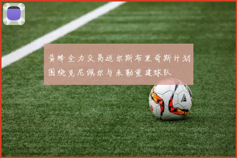 黄蜂全力交易迈尔斯布里奇斯计划围绕克尼佩尔与米勒重建球队