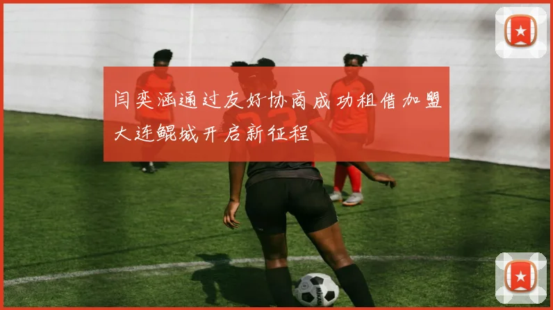 闫奕涵通过友好协商成功租借加盟大连鲲城开启新征程