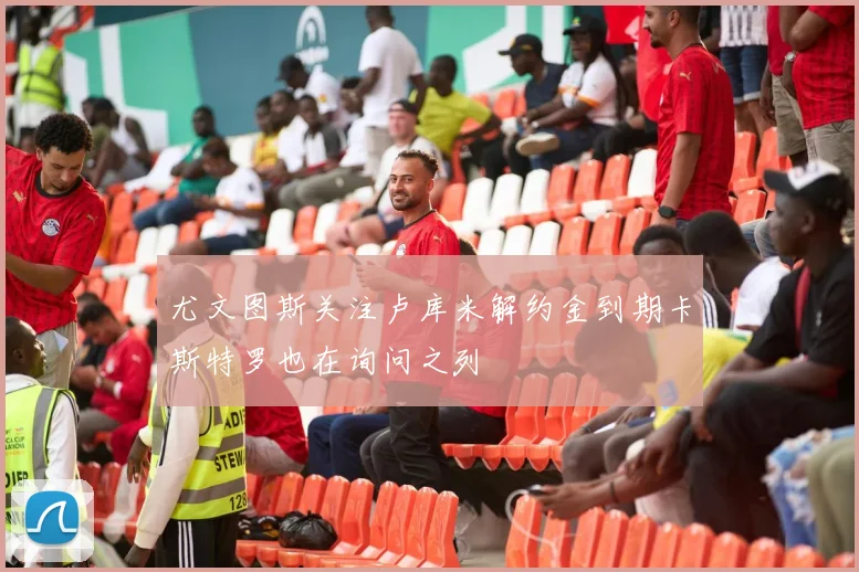尤文图斯关注卢库米解约金到期卡斯特罗也在询问之列