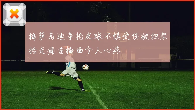 梅萨乌迪争抢皮球不慎受伤被担架抬走痛苦掩面令人心疼