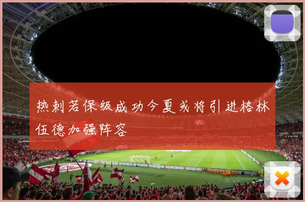 热刺若保级成功今夏或将引进格林伍德加强阵容
