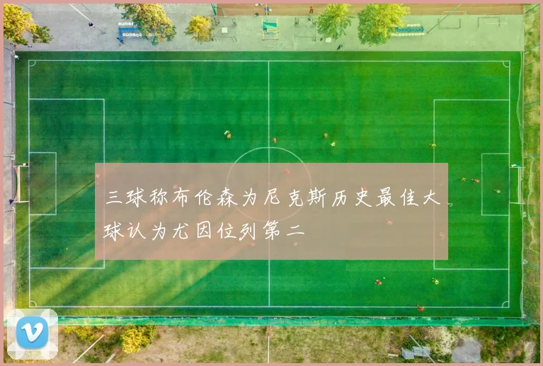 三球称布伦森为尼克斯历史最佳大球认为尤因位列第二