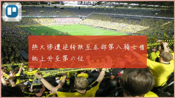热火惨遭逆转跌至东部第八骑士借机上升至第六位