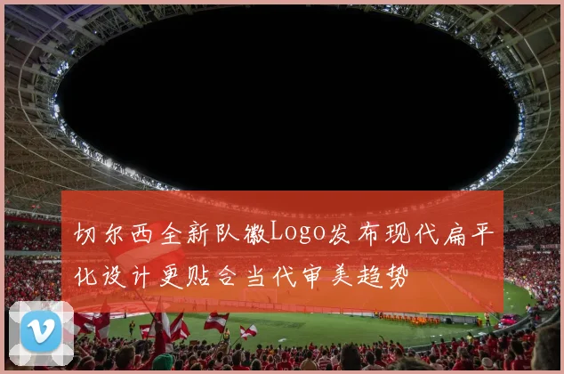 切尔西全新队徽Logo发布现代扁平化设计更贴合当代审美趋势