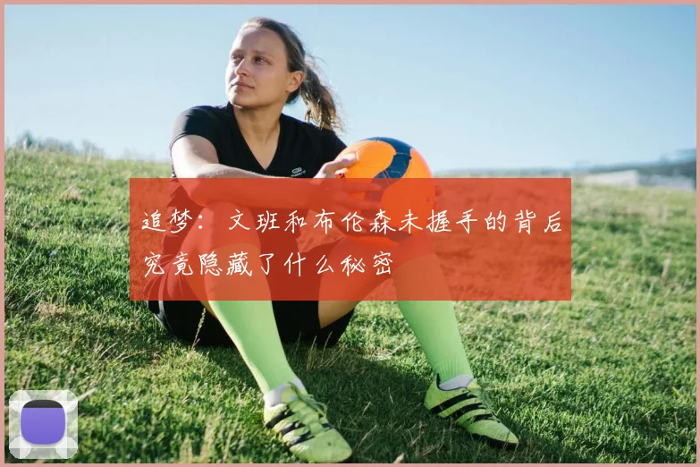 追梦：文班和布伦森未握手的背后究竟隐藏了什么秘密