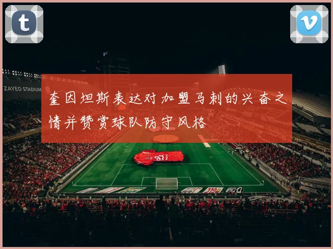 奎因坦斯表达对加盟马刺的兴奋之情并赞赏球队防守风格
