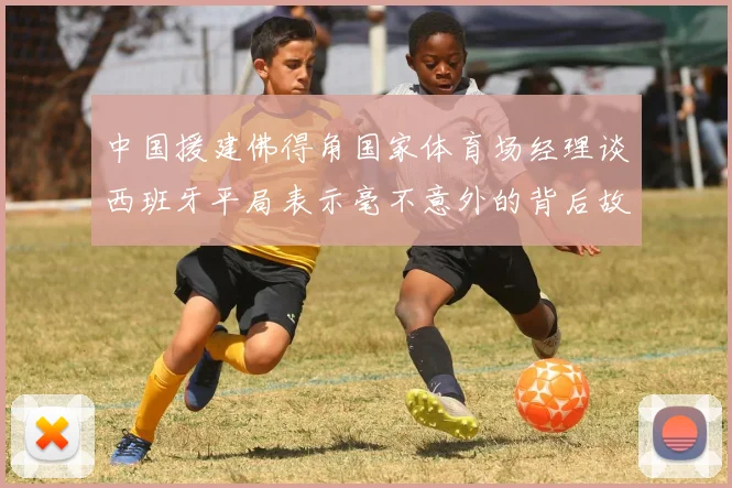中国援建佛得角国家体育场经理谈西班牙平局表示毫不意外的背后故事