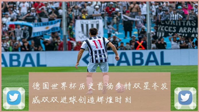 德国世界杯历史首场多特双星齐发威双双进球创造辉煌时刻