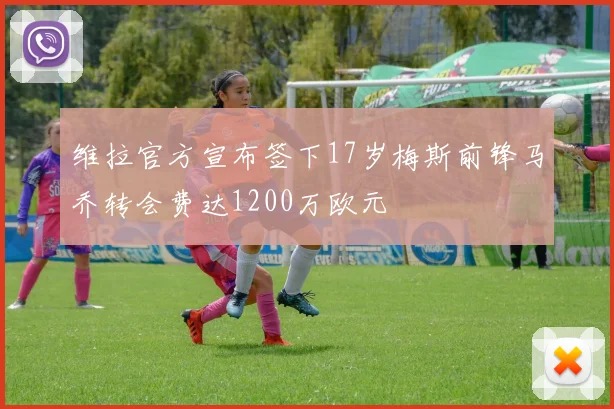 维拉官方宣布签下17岁梅斯前锋马乔转会费达1200万欧元