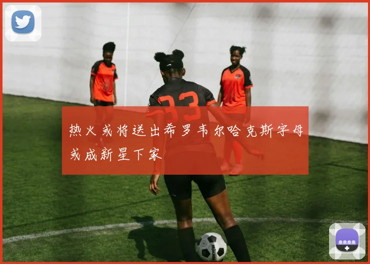 热火或将送出希罗韦尔哈克斯字母或成新星下家