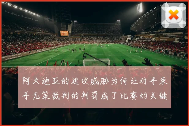 阿夫迪亚的进攻威胁为何让对手束手无策裁判的判罚成了比赛的关键因素