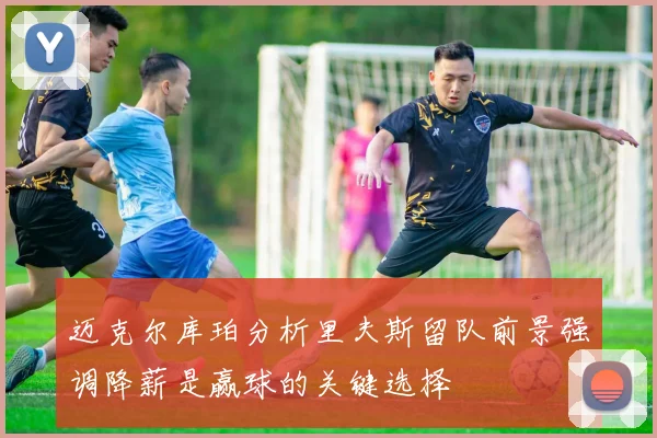 迈克尔库珀分析里夫斯留队前景强调降薪是赢球的关键选择